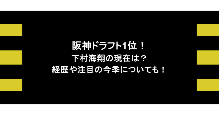 阪神ドラフト1位！下村海翔の現在は？経歴や注目の今季についても