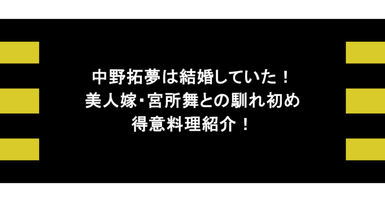 中野拓夢は結婚していた！美人嫁・宮所舞との馴れ初めや得意料理紹介！