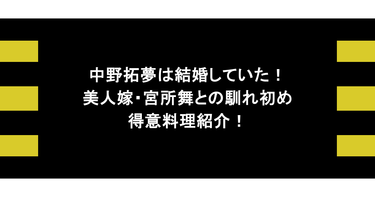 中野拓夢は結婚していた!美人嫁・宮所舞との馴れ初めや得意料理紹介! 1 中野拓夢は結婚していた!美人嫁・宮所舞との馴れ初めや得意料理紹介!