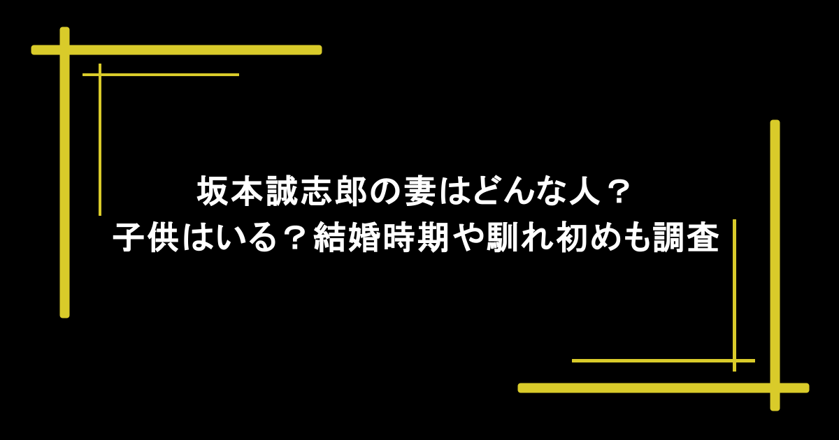 坂本誠志郎の妻はどんな人?子供はいる?結婚時期や馴れ初めも調査 1 坂本誠志郎の妻はどんな人?子供はいる?結婚時期や馴れ初めも調査