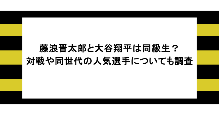 藤浪晋太郎と大谷翔平は同級生？対戦や同世代の人気選手についても調査