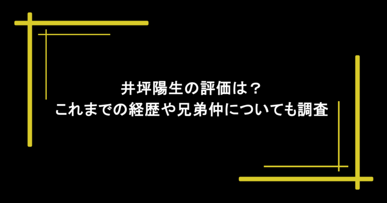 井坪陽生の評価は？これまでの経歴や兄弟仲についても調査