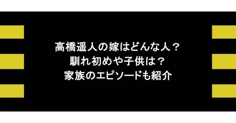 高橋遥人の嫁はどんな人？馴れ初めや子供は？家族のエピソードも紹介