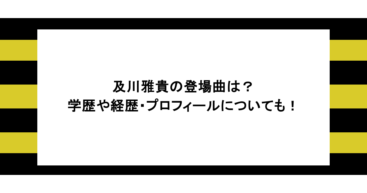 及川雅貴の登場曲は？学歴や経歴・プロフィールについても！