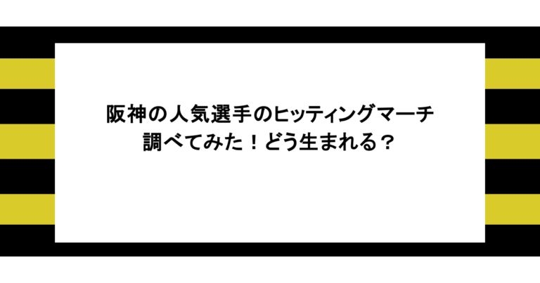 阪神の人気選手のヒッティングマーチを調べてみた！どう生まれる？