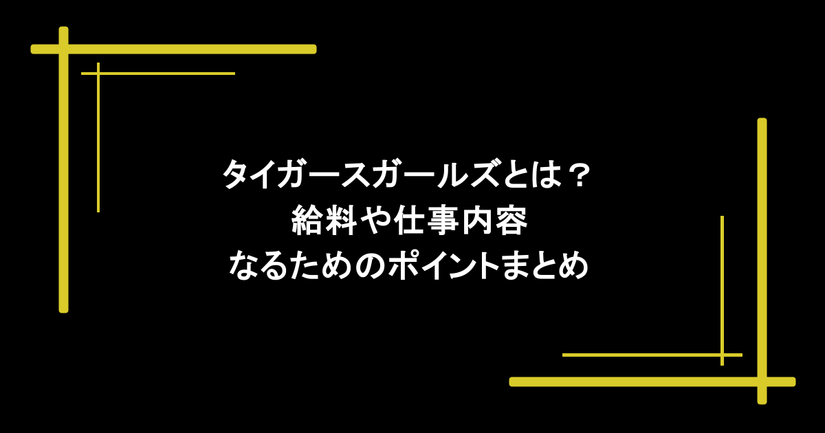 タイガースガールズとは?給料や仕事内容・なるためのポイントまとめ 1 タイガースガールズとは?給料や仕事内容・なるためのポイントまとめ