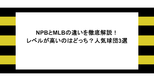 NPBとMLBの違いを徹底解説!レベルが高いのはどっち?人気球団3選 1 NPBとMLBの違いを徹底解説!レベルが高いのはどっち?人気球団3選
