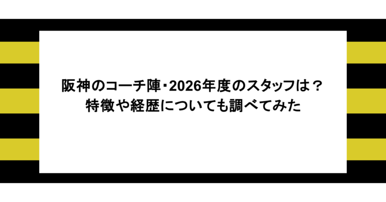 阪神のコーチ陣・2026年度のスタッフは？特徴や経歴についても調べてみた