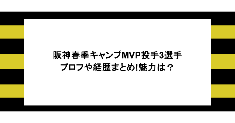 阪神春季キャンプMVP投手3選手のプロフや経歴まとめ！魅力は？