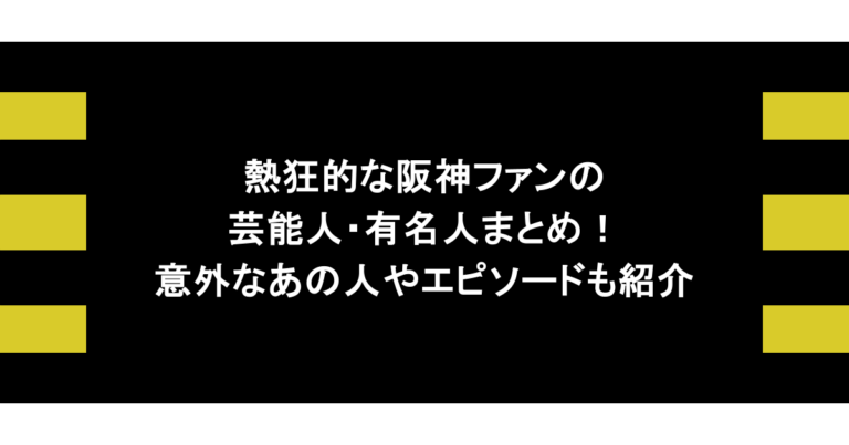 熱狂的な阪神ファンの芸能人・有名人まとめ！意外なあの人やエピソードも紹介