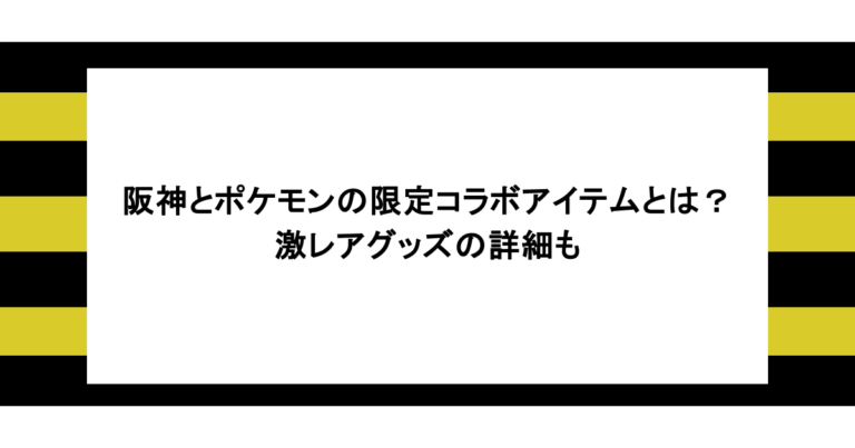 阪神とポケモンの限定コラボアイテムとは？激レアグッズの詳細も