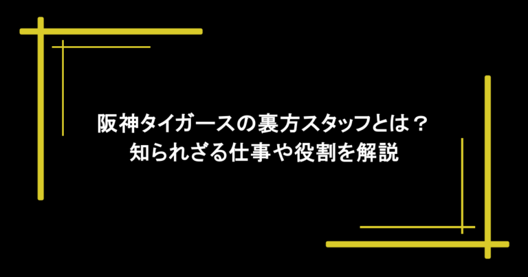 阪神タイガースの裏方スタッフとは？知られざる仕事や役割を解説